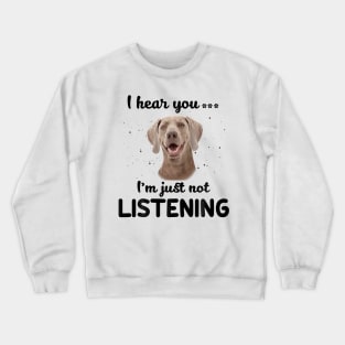 Weimaraner I hear you ... I am just not listening Crewneck Sweatshirt